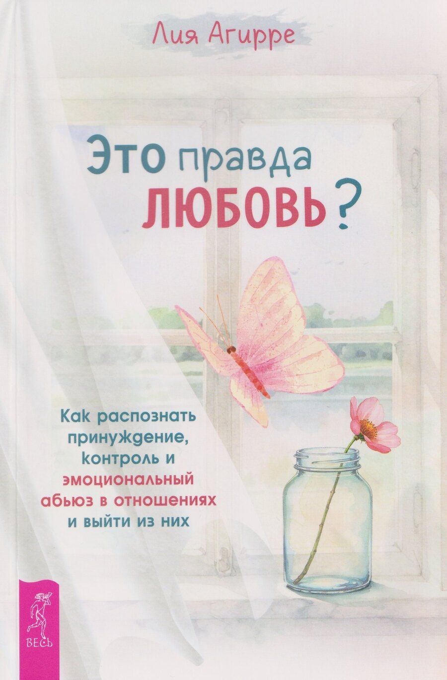 Обложка книги "Лия Агирре: Это правда любовь? Как распознать принуждение, контроль и эмоциональный абьюз в отношениях и выйти из них"