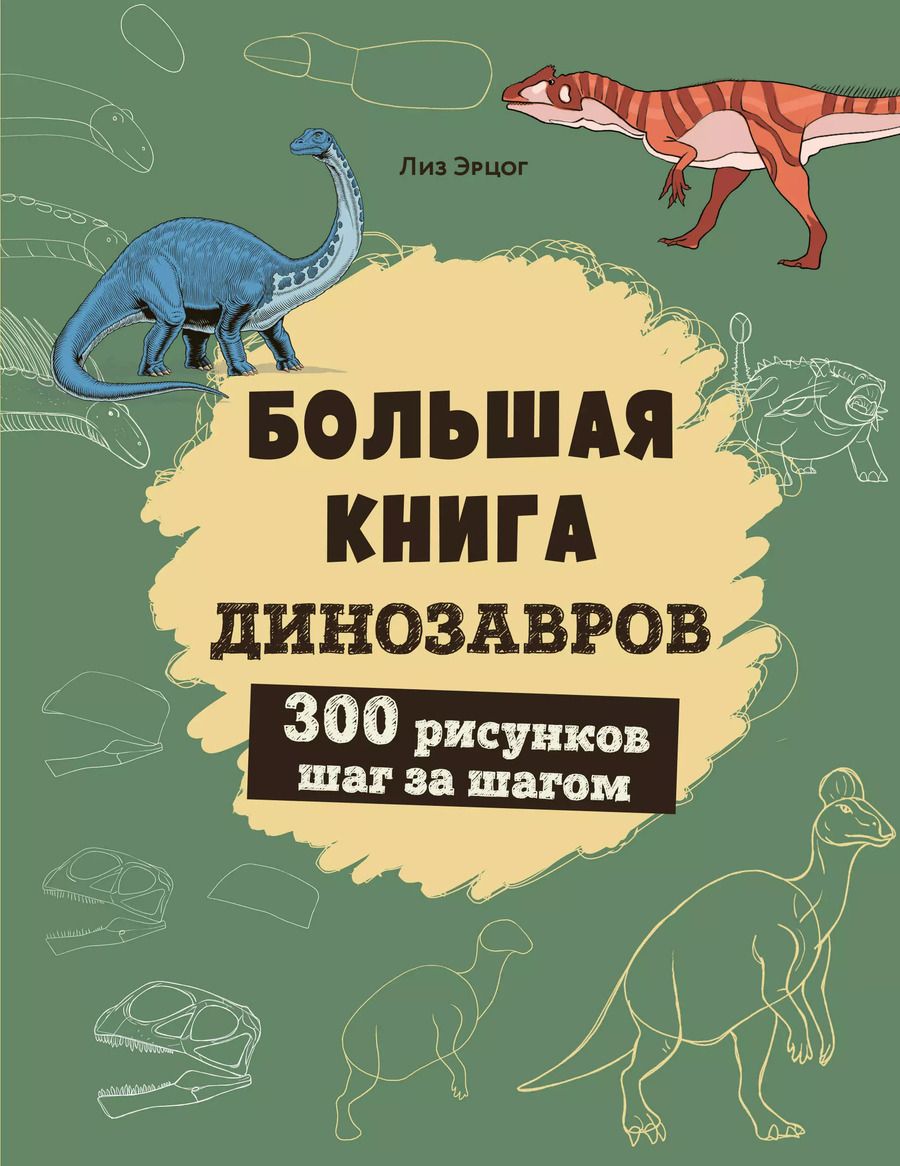 Обложка книги "Лиз Эрцог: Большая книга динозавров. 300 рисунков шаг за шагом"