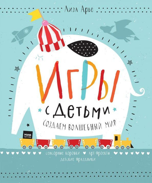 Обложка книги "Лиза Арье: Игры с детьми. Создаем волшебный мир. Сенсорные коробки, арт-проекты, детские праздники"