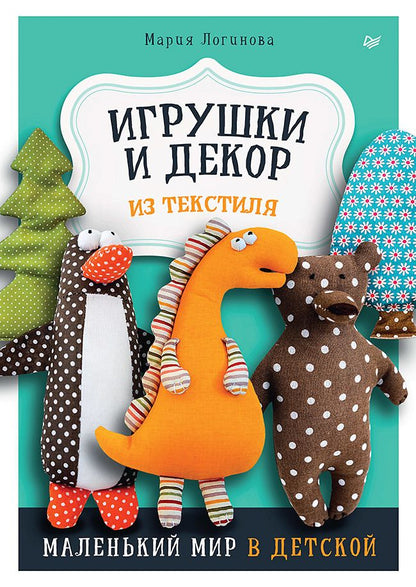 Обложка книги "Логинова: Игрушки и декор из текстиля. Маленький мир в детской"