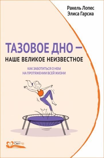 Обложка книги "Лопес, Гарсиа: Тазовое дно - наше великое неизвестное. Как заботиться о нем на протяжении всей жизни"