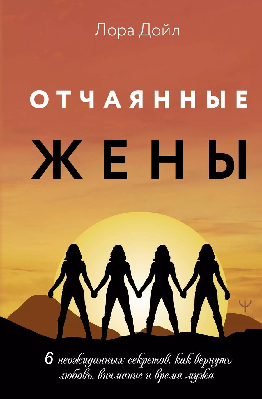 Обложка книги "Лора Дойл: Отчаянные жены. 6 неожиданных секретов, как вернуть любовь, внимание и время мужа"
