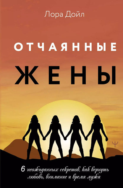 Обложка книги "Лора Дойл: Отчаянные жены. 6 неожиданных секретов, как вернуть любовь, внимание и время мужа"