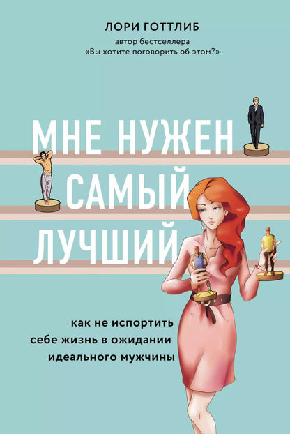 Обложка книги "Лори Готтлиб: Мне нужен самый лучший. Как не испортить себе жизнь в ожидании идеального мужчины"