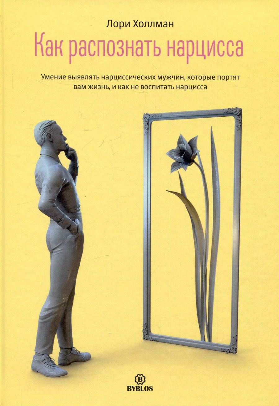 Обложка книги "Лори Холлман: Как распознать нарцисса. Умение выявлять нарциссических мужчин, которые портят вам жизнь, и как не воспитать нарцисса"