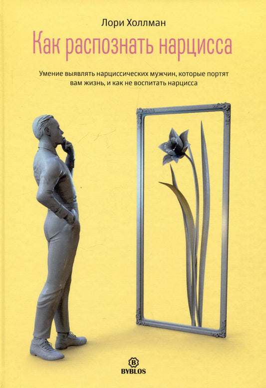 Обложка книги "Лори Холлман: Как распознать нарцисса. Умение выявлять нарциссических мужчин, которые портят вам жизнь, и как не воспитать нарцисса"