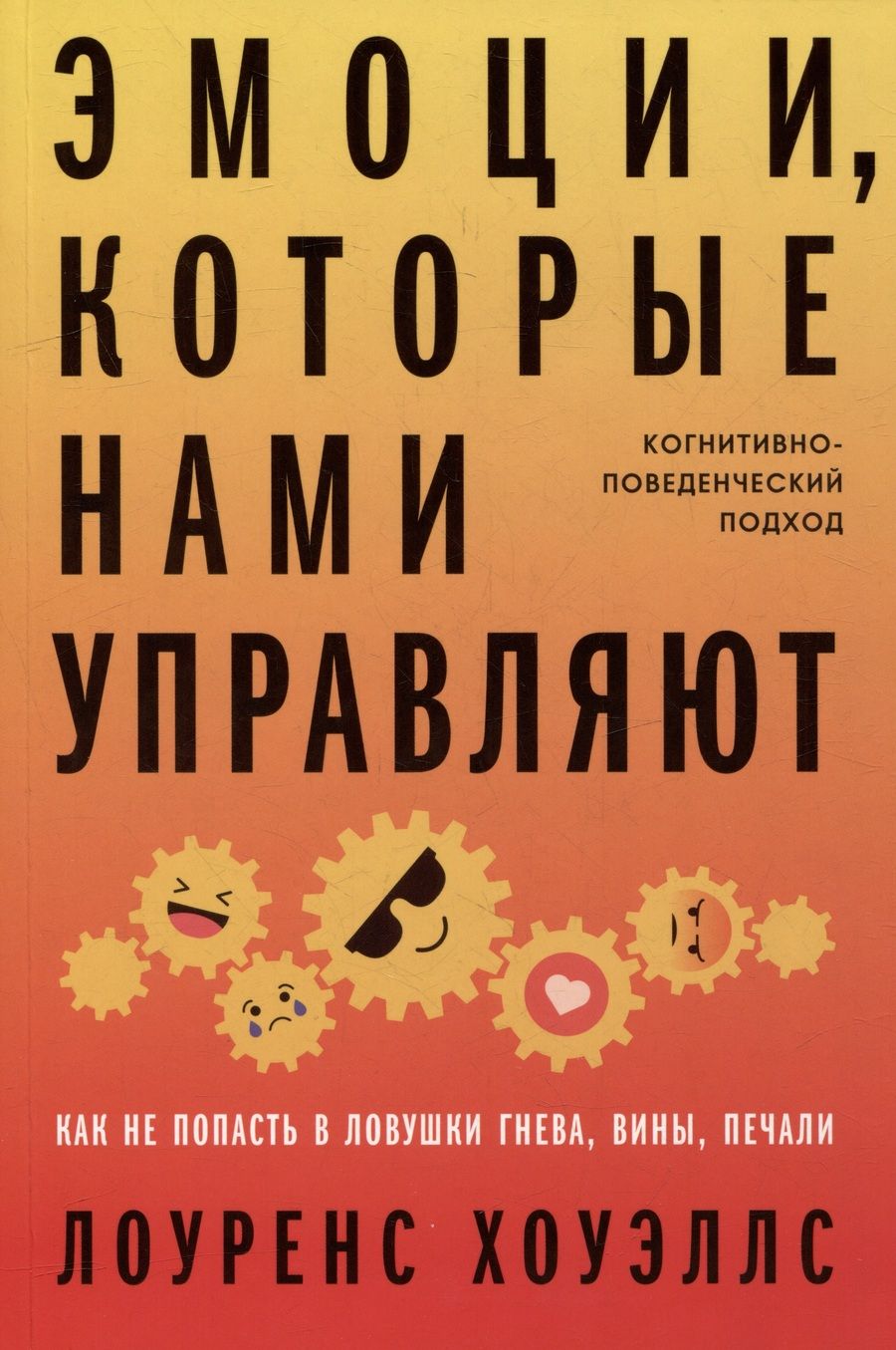 Обложка книги "Лоуренс Хоуэллс: Эмоции, которые нами управляют: Как не попасть в ловушки гнева, вины, печали. Когнитивно-поведенческий подход"