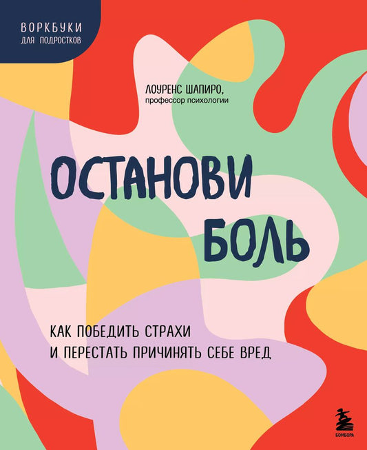 Обложка книги "Лоуренс Шапиро: Останови боль. Как победить страхи и перестать причинять себе вред"