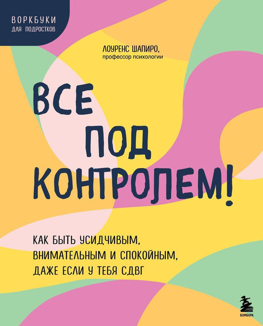 Обложка книги "Лоуренс Шапиро: Все под контролем! Как быть усидчивым, внимательным и спокойным, даже если у тебя СДВГ"