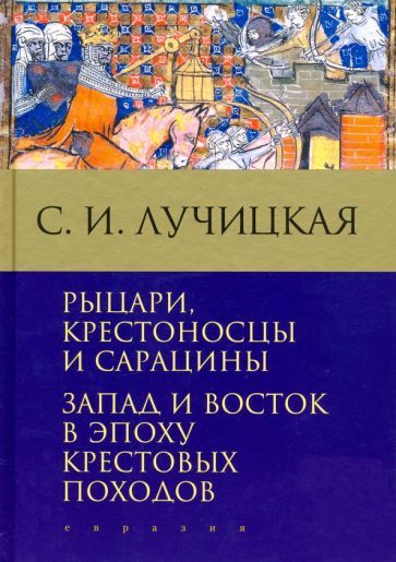 Обложка книги "Лучицкая: Рыцари, крестоносцы и сарацины. Запад и Восток в эпоху крестовых походов"