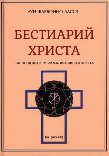 Обложка книги "Луи Шарбонно-Лассе: Бестиарий Христа. Энциклопедия мистических существ и животных в христианстве. Том 1. Части I-VIII"