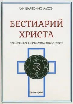 Обложка книги "Луи Шарбонно-Лассе: Бестиарий Христа. Энциклопедия мистических существ и животных в христианстве. Том 2. Части IX-ХVII"