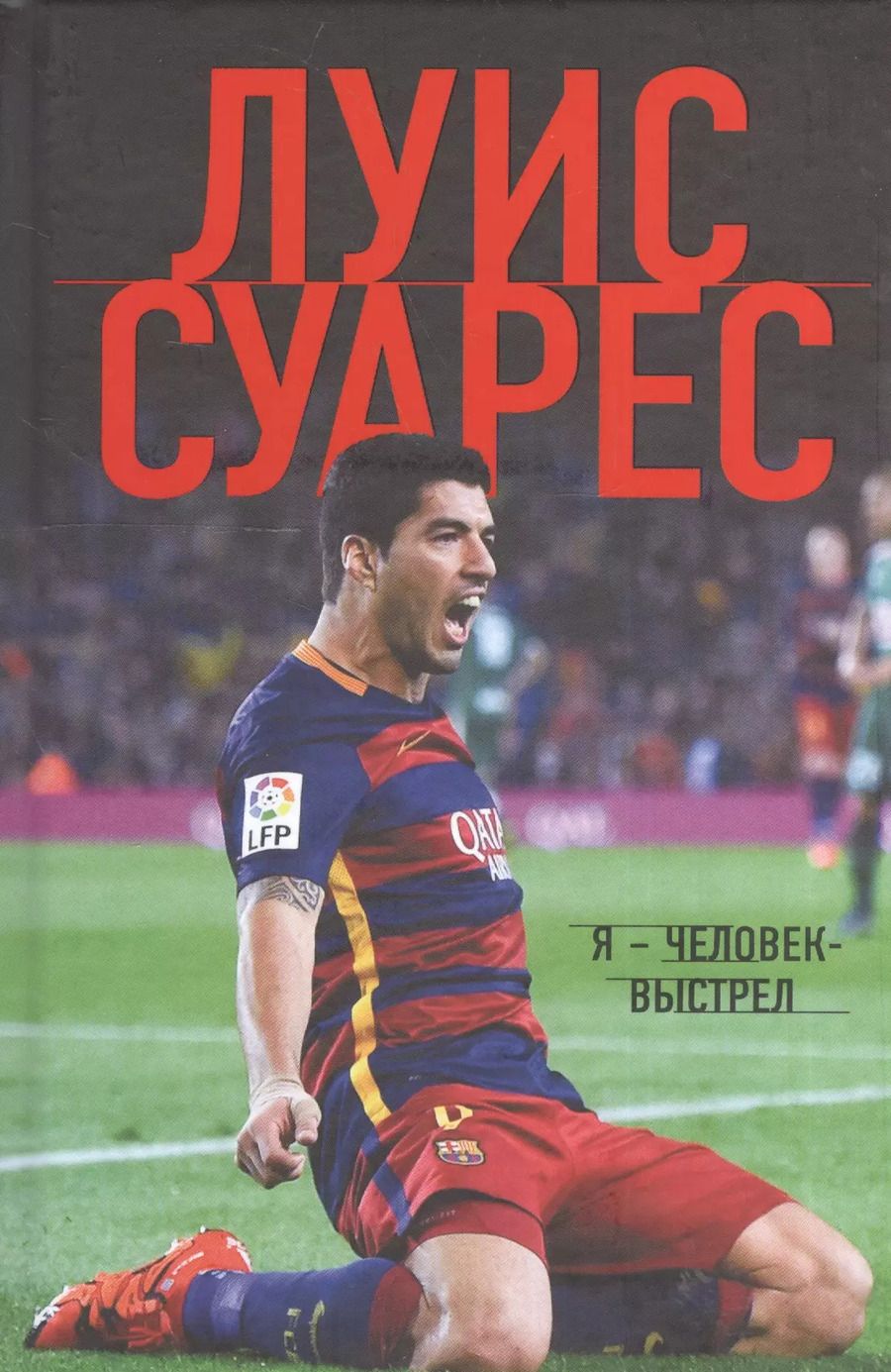 Обложка книги "Луис Суарес: Луис Суарес. Я - человек-выстрел"