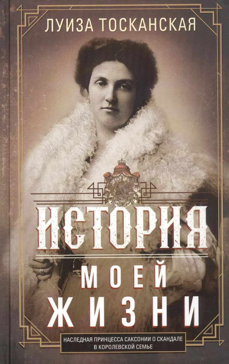 Обложка книги "Луиза Тосканская: История моей жизни. Наследная принцесса Саксонии о скандале в королевской семье"
