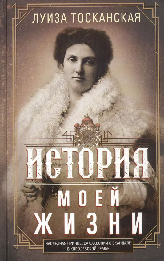 Обложка книги "Луиза Тосканская: История моей жизни. Наследная принцесса Саксонии о скандале в королевской семье"