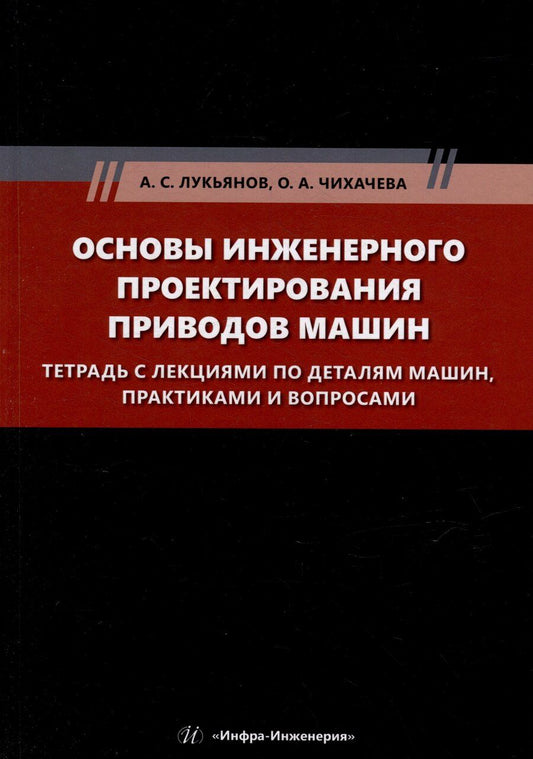 Обложка книги "Лукьянов, Чихачева: Основы инженерного проектирования приводов машин. Тетрадь с лекциями по деталям машин, практиками и вопросами: учебное пособие"