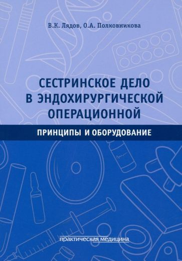 Обложка книги "Лядов, Полковникова: Сестринское дело в эндохирургической операционной. Принципы и оборудование. Учебное пособие"
