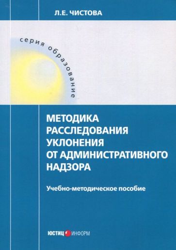 Обложка книги "Любовь Чистова: Методика расследования уклонения от административного надзора. Учебно-методическое пособие"
