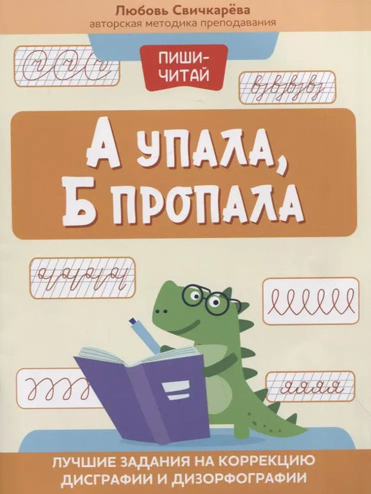 Обложка книги "Любовь Свичкарева: А упала, Б пропала. Лучшие задания на коррекцию дисграфии и дизорфографии"