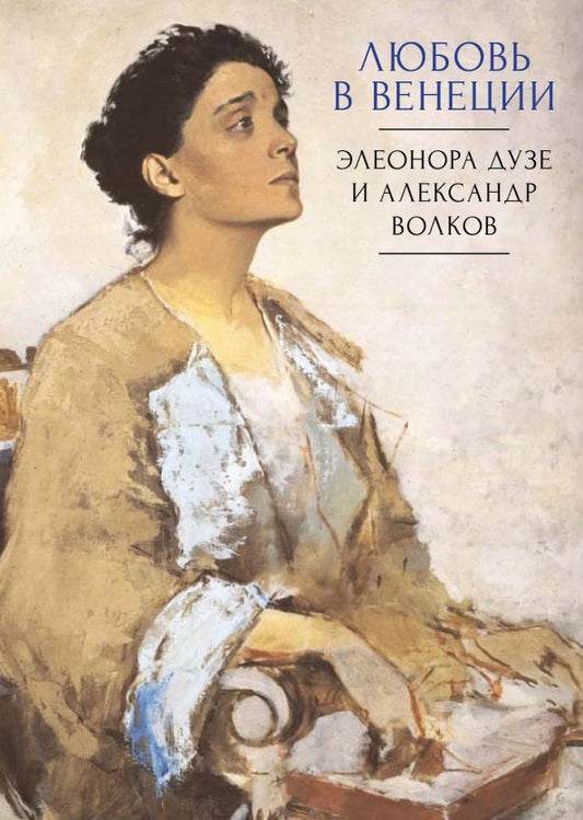 Обложка книги "Любовь в Венеции. Элеонора Дузе и Александр Волков"