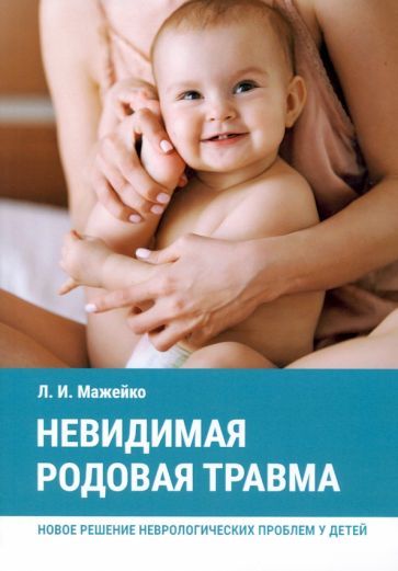 Обложка книги "Людмила Мажейко: Невидимая родовая травма. Новое решение неврологических проблем у детей"