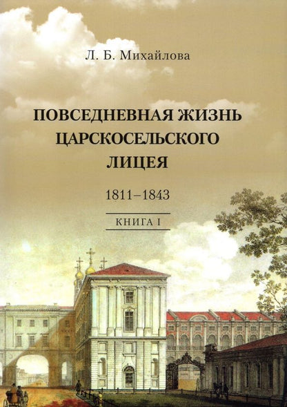 Обложка книги "Людмила Михайлова: Повседневная жизнь Царскосельского Лицея. 1811-1843. Книга 1. "Дней Александровых прекрасное начало""