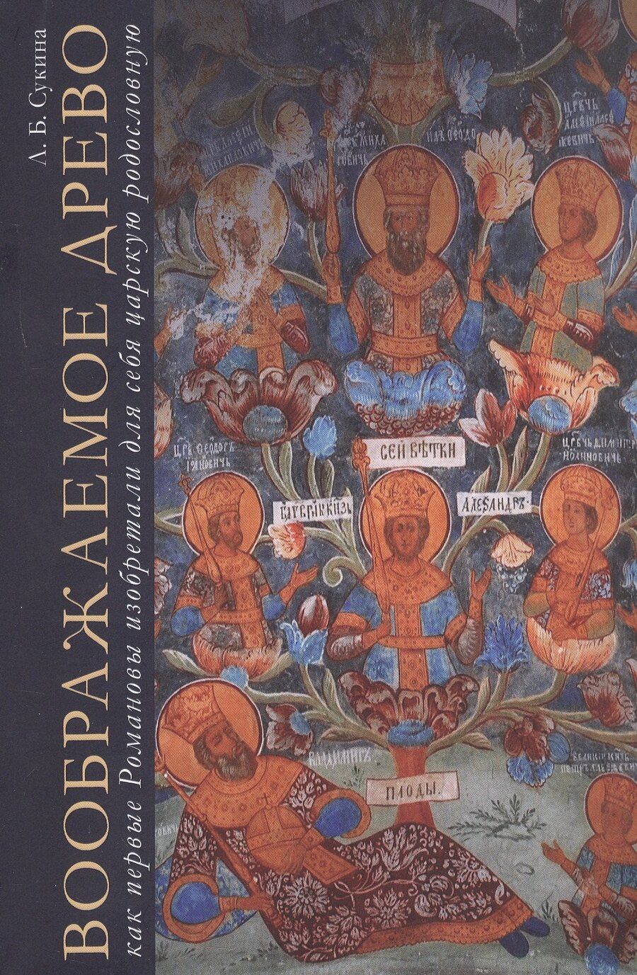 Обложка книги "Людмила Сукина: Воображаемое древо. Как первые Романовы изобретали для себя царскую родословную. Монография"
