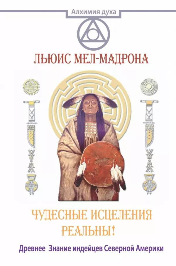 Обложка книги "Льюис Мел-Мадрона: АлхимияДуха Чудесные исцеления реальны! Древнее Знание индейцев Северной Америки"