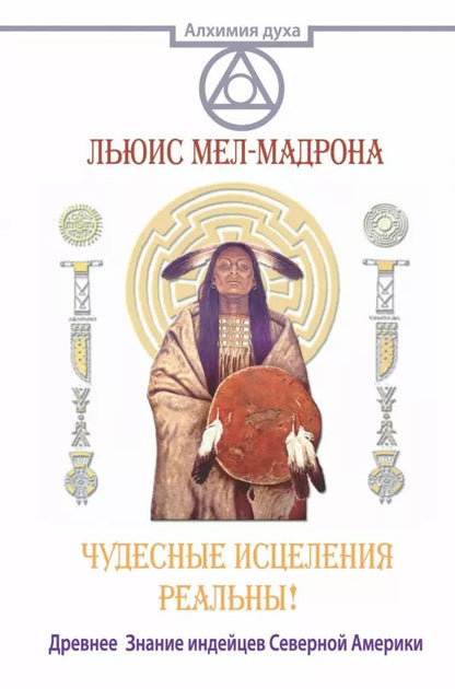 Обложка книги "Льюис Мел-Мадрона: АлхимияДуха Чудесные исцеления реальны! Древнее Знание индейцев Северной Америки"