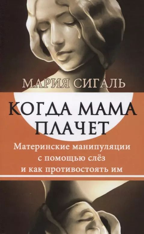 Обложка книги "М. Сигаль: Когда мама плачет. Материнские манипуляции с помощью слез и как противостоять им"