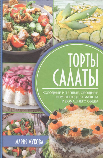 Обложка книги "М. Жукова: Торты-салаты. Холодные и теплые, овощные и мясные для банкета и домашнего обеда"