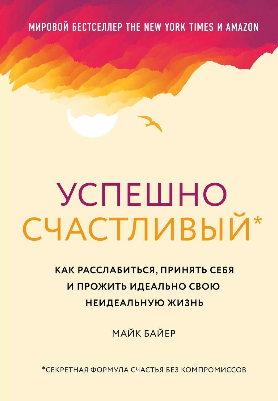 Обложка книги "Майк Байер: Успешно счастливый. Как расслабиться, принять себя и прожить идеально свою неидеальную жизнь"