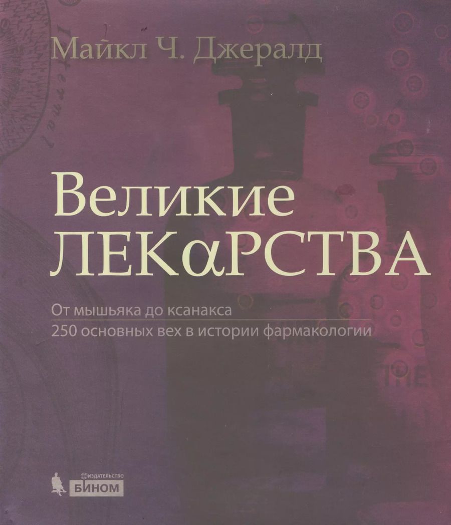 Обложка книги "Майкл Ч.: Великие лекарства. От мышьяка до ксанакса. 250 основных вех в истории фармакологии"