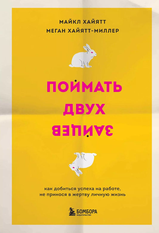 Обложка книги "Майкл Хайятт: Поймать двух зайцев. Как добиться успеха на работе, не принося в жертву личную жизнь"
