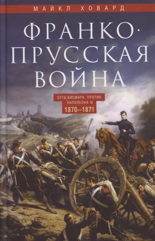 Обложка книги "Майкл Ховард: Франко-прусская война. Отто Бисмарк против Наполеона III. 1870—1871"