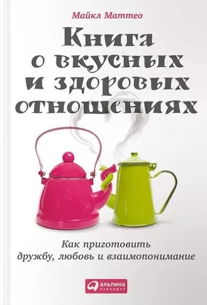 Обложка книги "Майкл Маттео: Книга о вкусных и здоровых отношениях: Как приготовить дружбу, любовь и взаимопонимание"