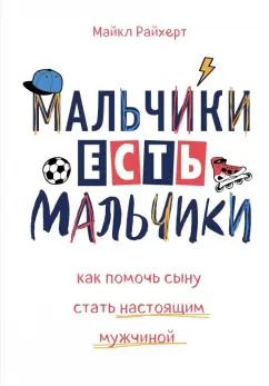 Обложка книги "Майкл Райхерт: Мальчики есть мальчики. Как помочь сыну стать настоящим мужчиной"