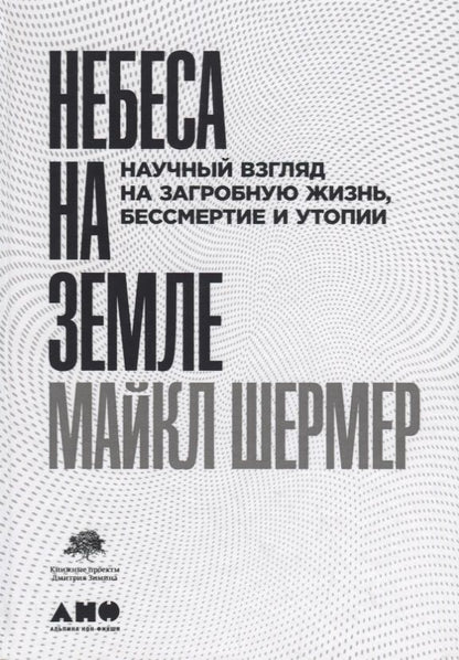Обложка книги "Майкл Шермер: Небеса на земле. Научный взгляд на загробную жизнь, бессмертие и утопии"