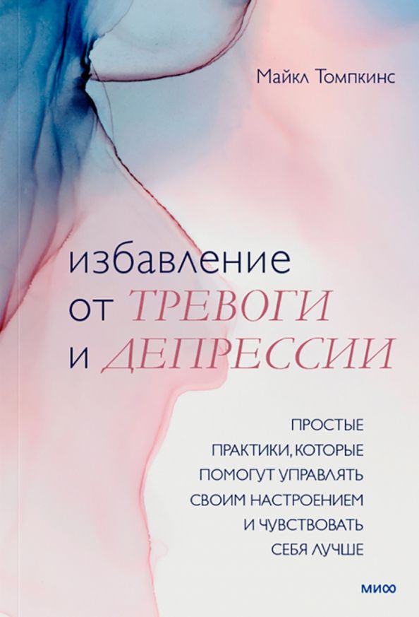 Обложка книги "Майкл Томпкинс: Избавление от тревоги и депрессии. Простые практики, которые помогут управлять своим настроением"