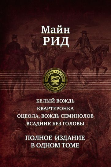 Обложка книги "Майн: Белый вождь. Квартеронка. Оцеола, вождь семинолов. Всадник без головы. Полное издание в одном томе"