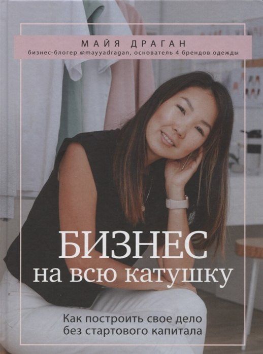 Обложка книги "Майя Драган: Бизнес на всю катушку. Как построить свое дело без стартового капитала (с автографом)"
