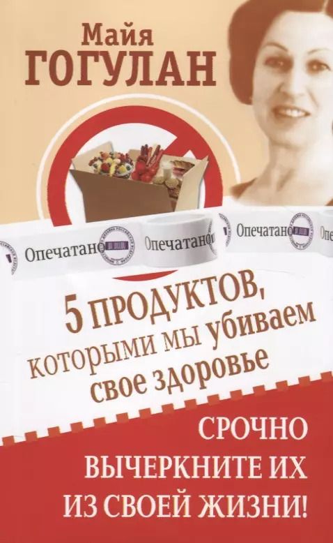 Обложка книги "Майя Гогулан: 5 продуктов, которыми мы убиваем свое здоровье. Срочно вычеркните их из своей жизни!"