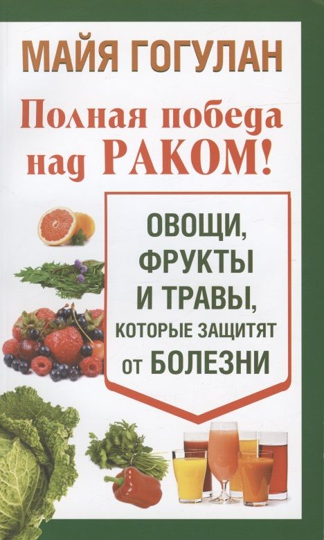 Обложка книги "Майя Гогулан: Полная победа над раком! Овощи, фрукты и травы, которые защитят от болезни"