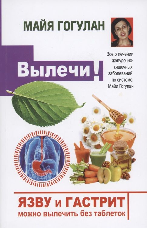 Обложка книги "Майя Гогулан: Вылечи! Язву и гастрит можно вылечить без таблеток. Все о лечении желудочно-кишечных заболеваний по системе Майи Гогулан"