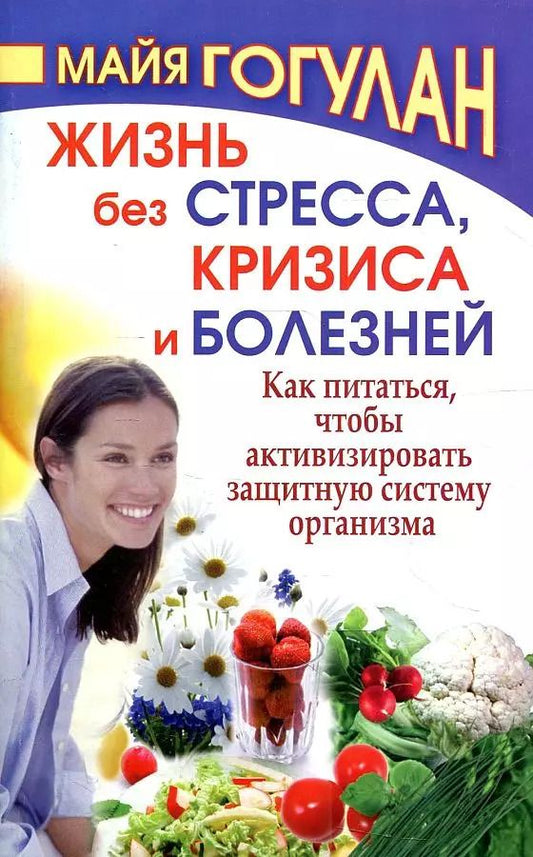 Обложка книги "Майя Гогулан: Жизнь без стресса и болезней. Как питаться, чтобы активизировать защитную систему организма"