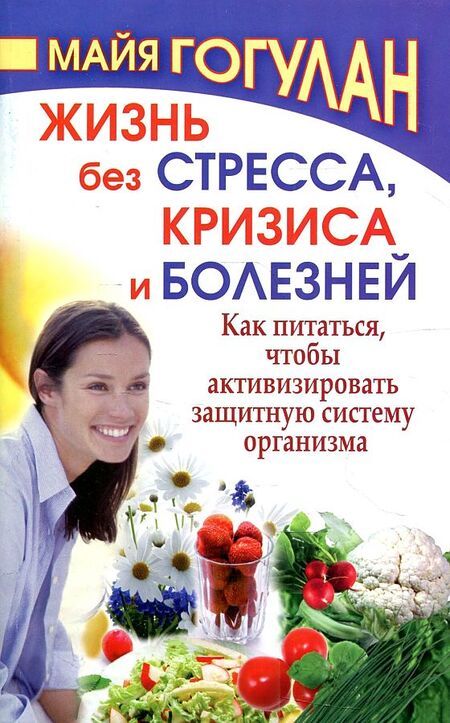 Фотография книги "Майя Гогулан: Жизнь без стресса и болезней. Как питаться, чтобы активизировать защитную систему организма"