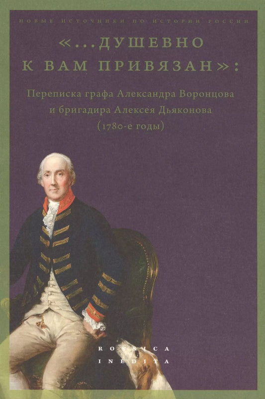 Обложка книги "Майя Лавринович: «...душевно к вам привязан». Переписка графа Александра Воронцова и бригадира Алексея Дьяконова (1780-е годы)"