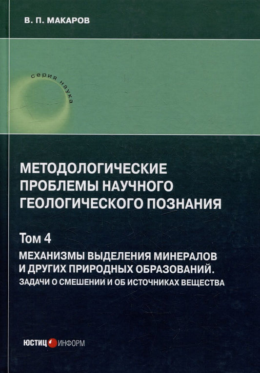 Обложка книги "Макаров: Методологические проблемы научного геологического познания. Механизмы выделения минералов. Том 4"