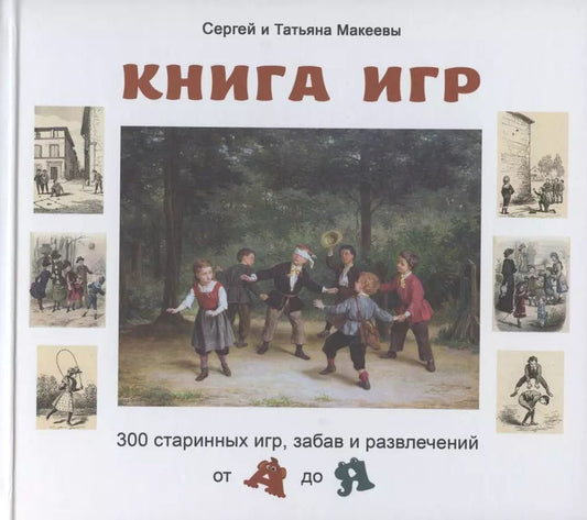 Обложка книги "Макеев, Макеева: Книга игр. 300 старинных игр, забав и развлечений от А до Я"