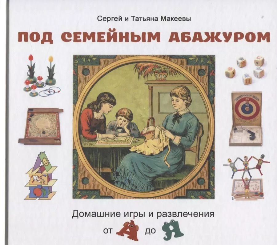 Обложка книги "Макеев, Макеева: Под семейным абажуром. Домашние игры и развлечения от А до Я"